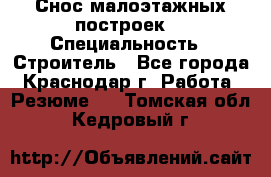 Снос малоэтажных построек  › Специальность ­ Строитель - Все города, Краснодар г. Работа » Резюме   . Томская обл.,Кедровый г.